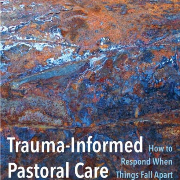 Trauma-Informed Pastoral Care: How to Respond When Things Fall Apart by Karen A. McClintock, Ph.D.