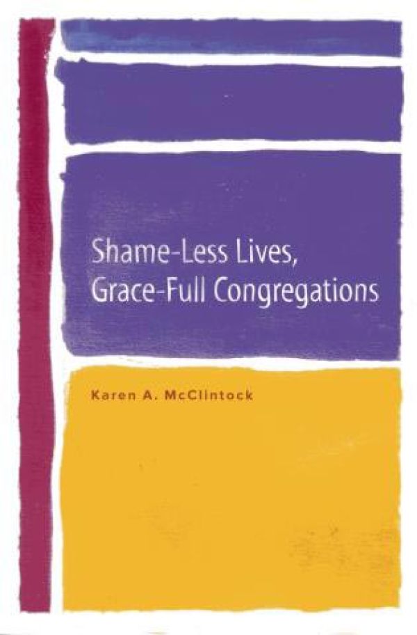 Shame-Less Lives, Grace-Full Congregations by Karen A. McClintock, Ph.D.
